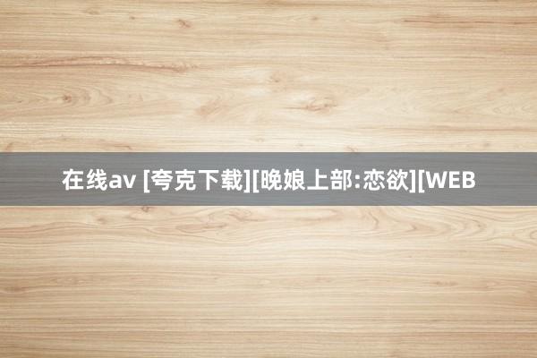 在线av [夸克下载][晚娘上部:恋欲][WEB