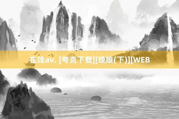 在线av. [夸克下载][晚娘(下)][WEB