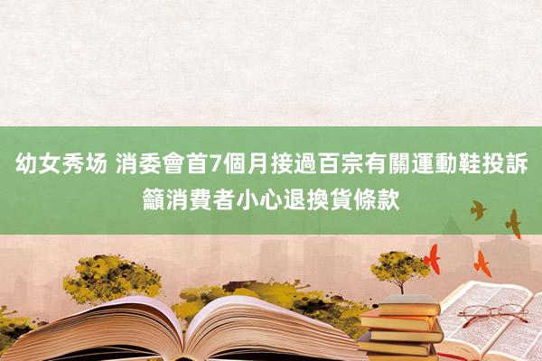 幼女秀场 消委會首7個月接過百宗有關運動鞋投訴　籲消費者小心退換貨條款