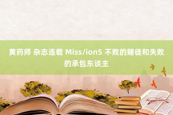 黄药师 杂志连载 Miss/ion5 不败的赌徒和失败的承包东谈主