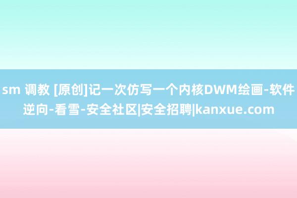 sm 调教 [原创]记一次仿写一个内核DWM绘画-软件逆向-看雪-安全社区|安全招聘|kanxue.com