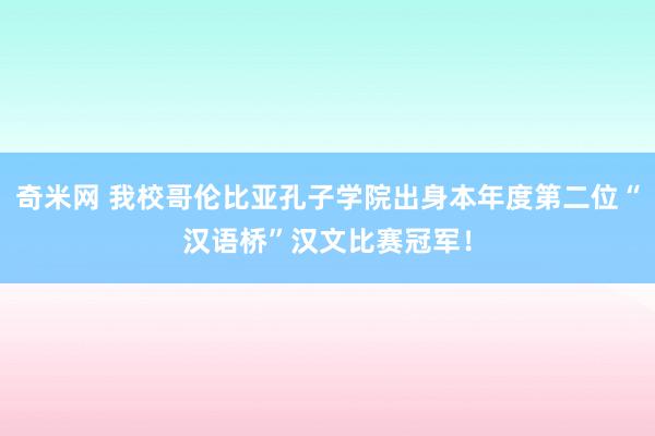 奇米网 我校哥伦比亚孔子学院出身本年度第二位“汉语桥”汉文比赛冠军！