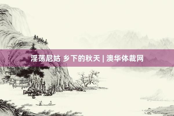 淫荡尼姑 乡下的秋天 | 澳华体裁网