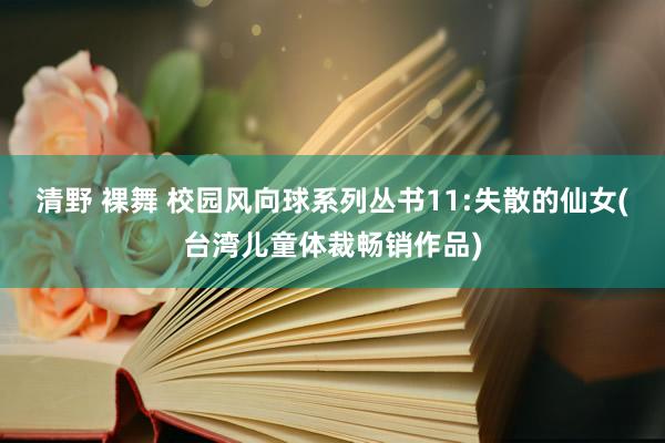 清野 裸舞 校园风向球系列丛书11:失散的仙女(台湾儿童体裁畅销作品)