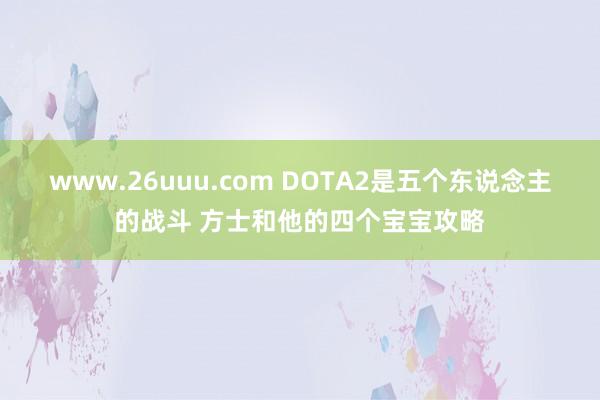 www.26uuu.com DOTA2是五个东说念主的战斗 方士和他的四个宝宝攻略