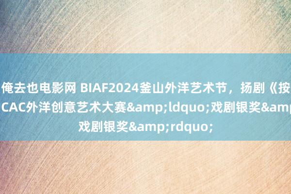 俺去也电影网 BIAF2024釜山外洋艺术节，扬剧《按摩》荣获ICAC外洋创意艺术大赛&ldquo;戏剧银奖&rdquo;