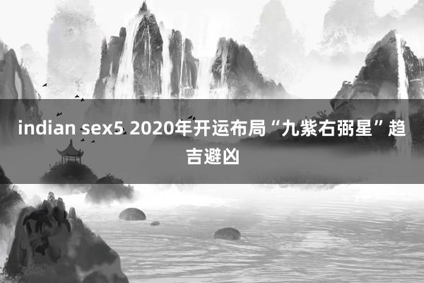 indian sex5 2020年开运布局“九紫右弼星”趋吉避凶