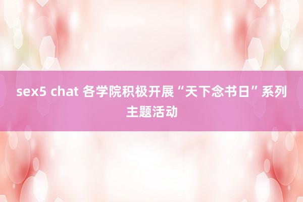 sex5 chat 各学院积极开展“天下念书日”系列主题活动