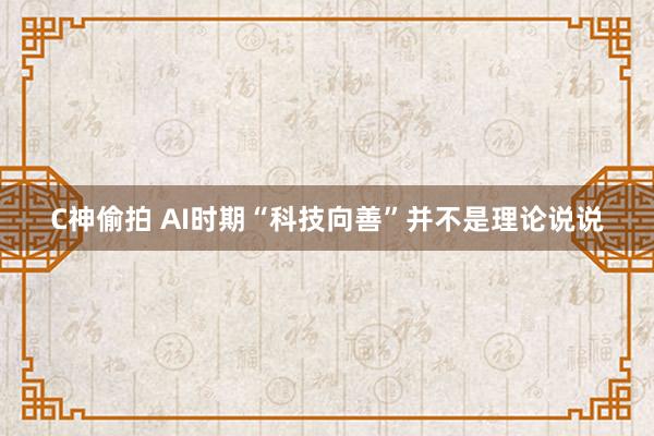 C神偷拍 AI时期“科技向善”并不是理论说说