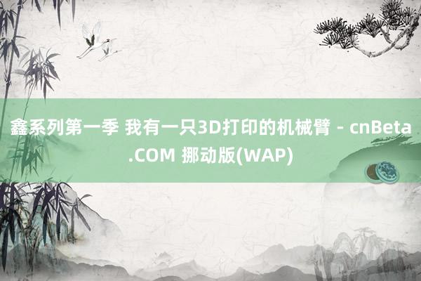 鑫系列第一季 我有一只3D打印的机械臂 - cnBeta.COM 挪动版(WAP)