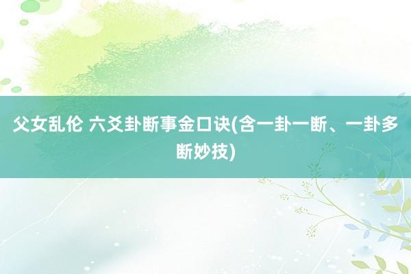 父女乱伦 六爻卦断事金口诀(含一卦一断、一卦多断妙技)